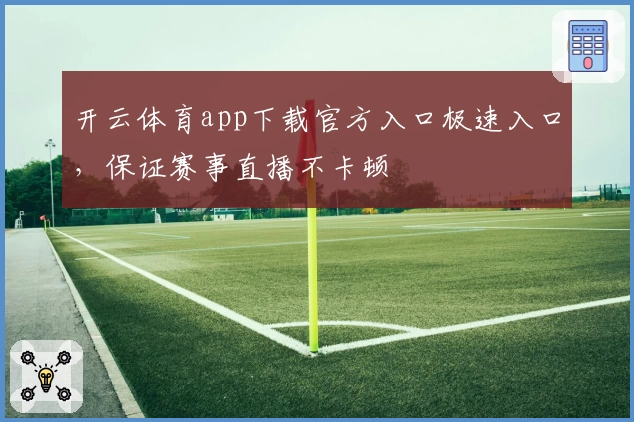 开云体育app下载官方入口极速入口，保证赛事直播不卡顿