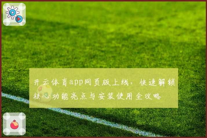 开云体育app网页版上线，快速解锁核心功能亮点与安装使用全攻略