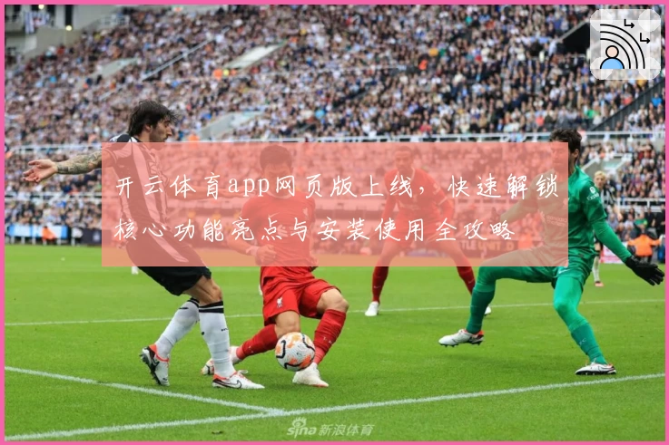 开云体育app网页版上线，快速解锁核心功能亮点与安装使用全攻略
