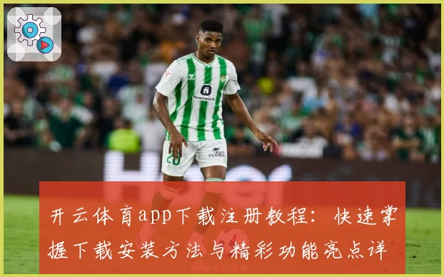 开云体育app下载注册教程:快速掌握下载安装方法与精彩功能亮点详解