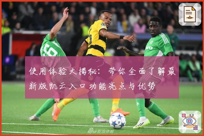 使用体验大揭秘：带你全面了解最新版凯云入口功能亮点与优势