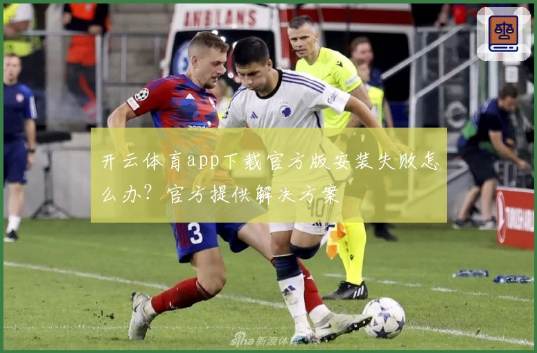 开云体育app下载官方版安装失败怎么办？官方提供解决方案