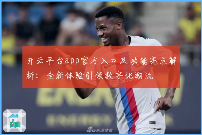 开云平台app官方入口及功能亮点解析：全新体验引领数字化潮流