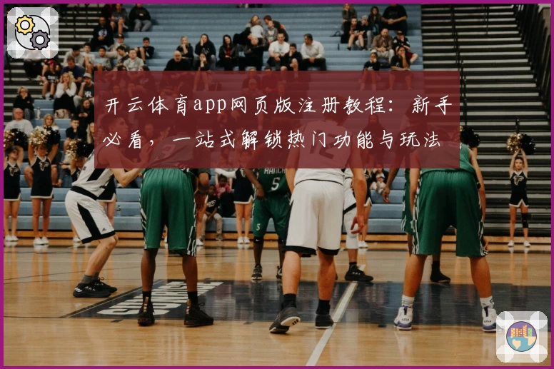 开云体育app网页版注册教程：新手必看，一站式解锁热门功能与玩法
